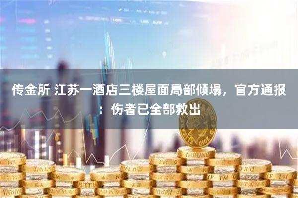 传金所 江苏一酒店三楼屋面局部倾塌，官方通报：伤者已全部救出
