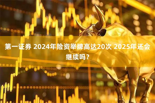 第一证券 2024年险资举牌高达20次 2025年还会继续吗？