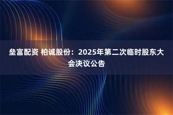 垒富配资 柏诚股份：2025年第二次临时股东大会决议公告