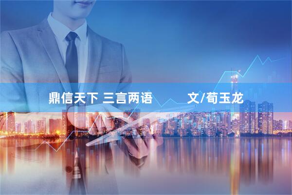 鼎信天下 三言两语          文/荀玉龙