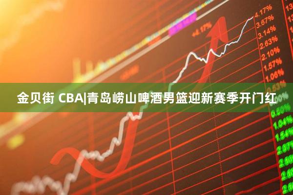 金贝街 CBA|青岛崂山啤酒男篮迎新赛季开门红