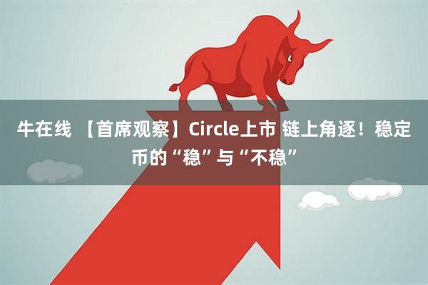 牛在线 【首席观察】Circle上市 链上角逐！稳定币的“稳”与“不稳”