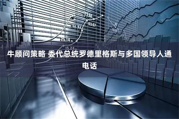 牛顾问策略 委代总统罗德里格斯与多国领导人通电话