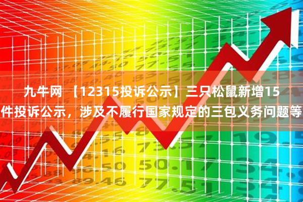 九牛网 【12315投诉公示】三只松鼠新增15件投诉公示，涉及不履行国家规定的三包义务问题等