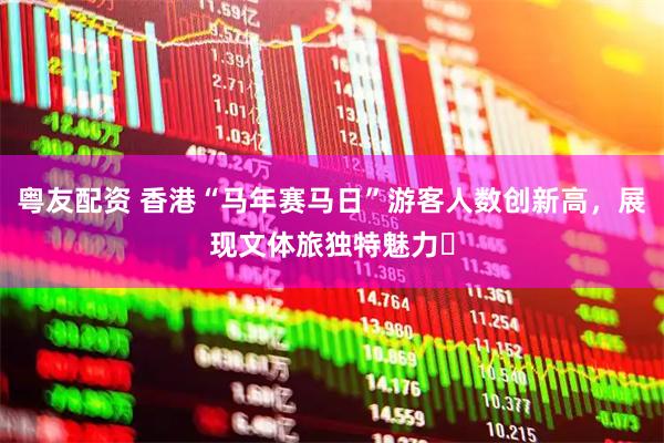 粤友配资 香港“马年赛马日”游客人数创新高，展现文体旅独特魅力​