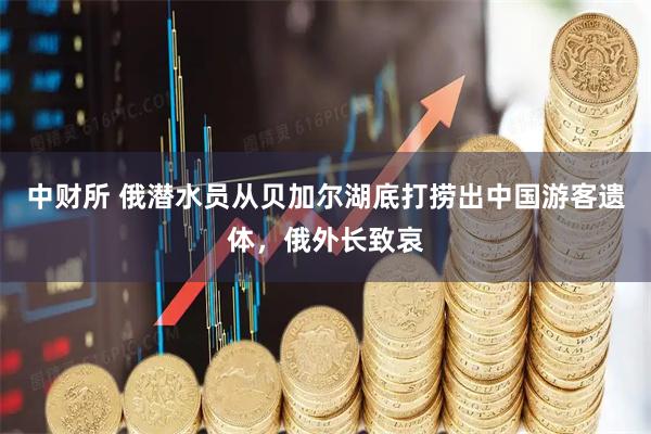 中财所 俄潜水员从贝加尔湖底打捞出中国游客遗体，俄外长致哀