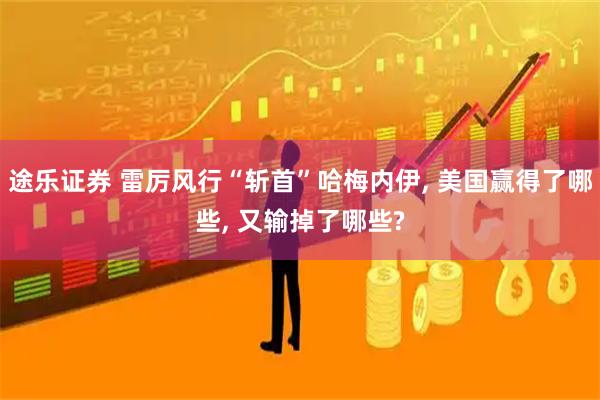 途乐证券 雷厉风行“斩首”哈梅内伊, 美国赢得了哪些, 又输掉了哪些?