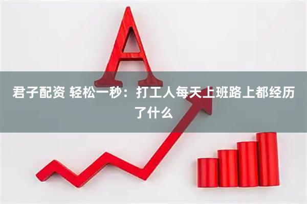 君子配资 轻松一秒：打工人每天上班路上都经历了什么