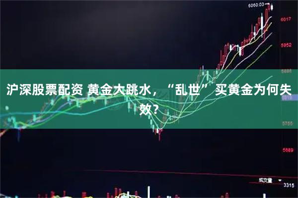 沪深股票配资 黄金大跳水，“乱世” 买黄金为何失效？