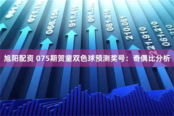 旭阳配资 075期贺童双色球预测奖号:奇偶比分析