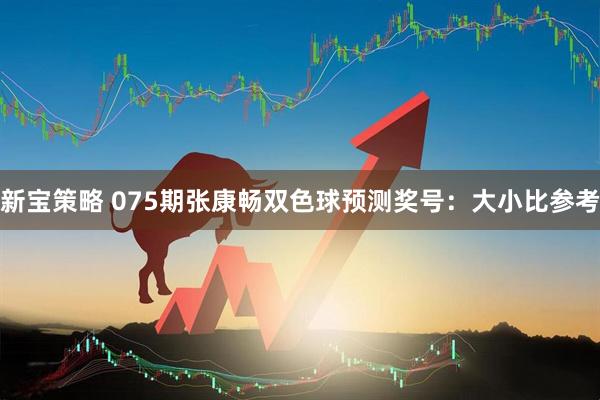 新宝策略 075期张康畅双色球预测奖号：大小比参考